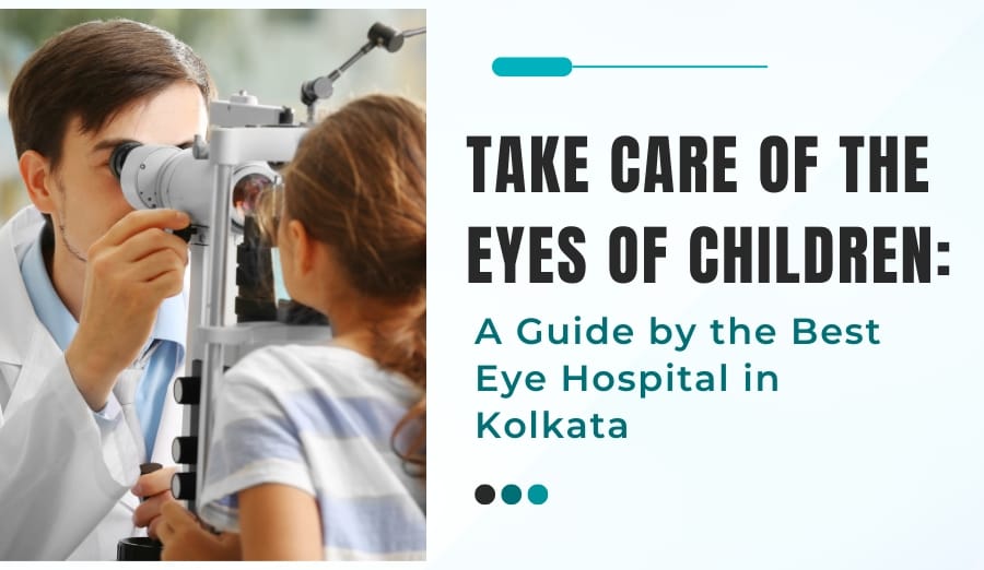 How to Take Care of Your Child’s Eye: An Insights From Pediatric Ophthalmologist In Kolkata